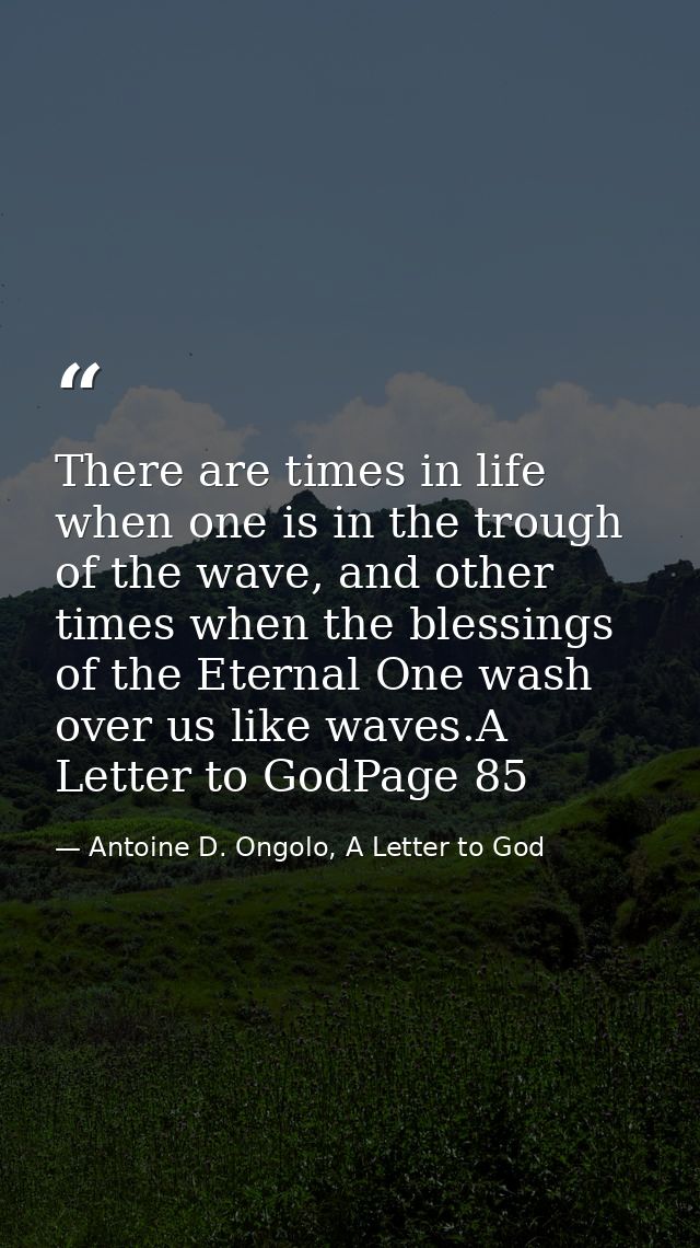 There are times in life when one is in the trough of the wave, and other times when the blessings of the Eternal One was — Antoine D. Ongolo, A Letter to God
