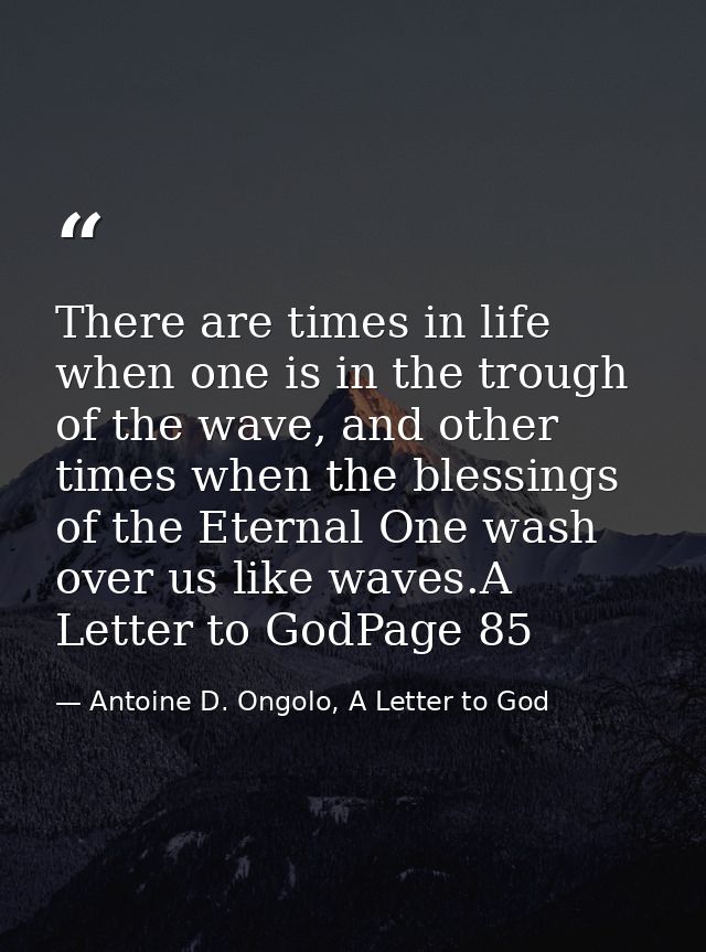 There are times in life when one is in the trough of the wave, and other times when the blessings of the Eternal One was — Antoine D. Ongolo, A Letter to God