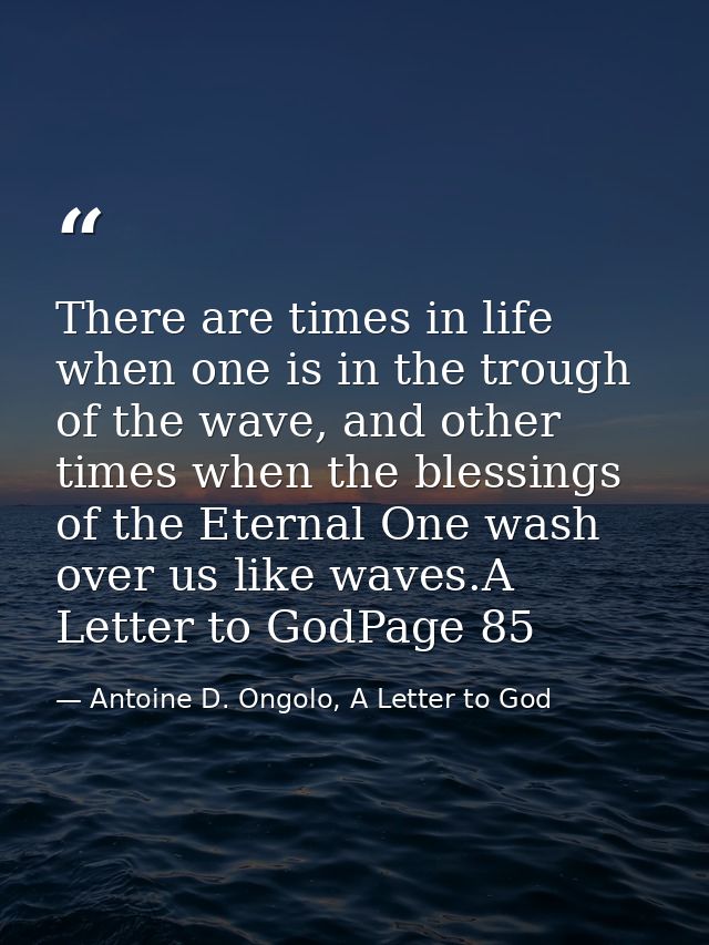 There are times in life when one is in the trough of the wave, and other times when the blessings of the Eternal One was — Antoine D. Ongolo, A Letter to God