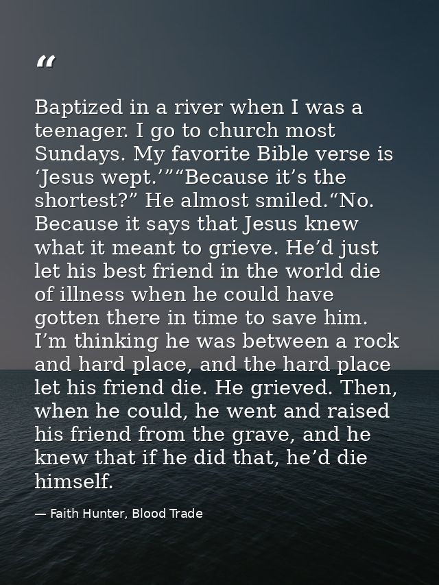 Baptized in a river when I was a teenager. I go to church most Sundays. My favorite Bible verse is ‘Jesus wept.’”“Becaus — Faith Hunter, Blood Trade