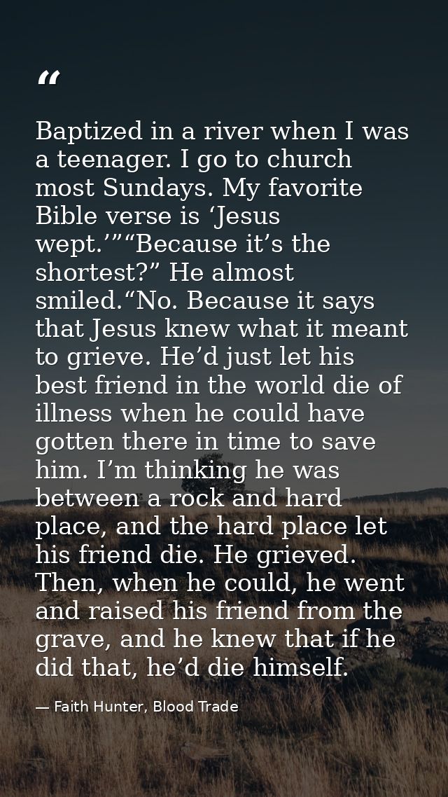 Baptized in a river when I was a teenager. I go to church most Sundays. My favorite Bible verse is ‘Jesus wept.’”“Becaus — Faith Hunter, Blood Trade