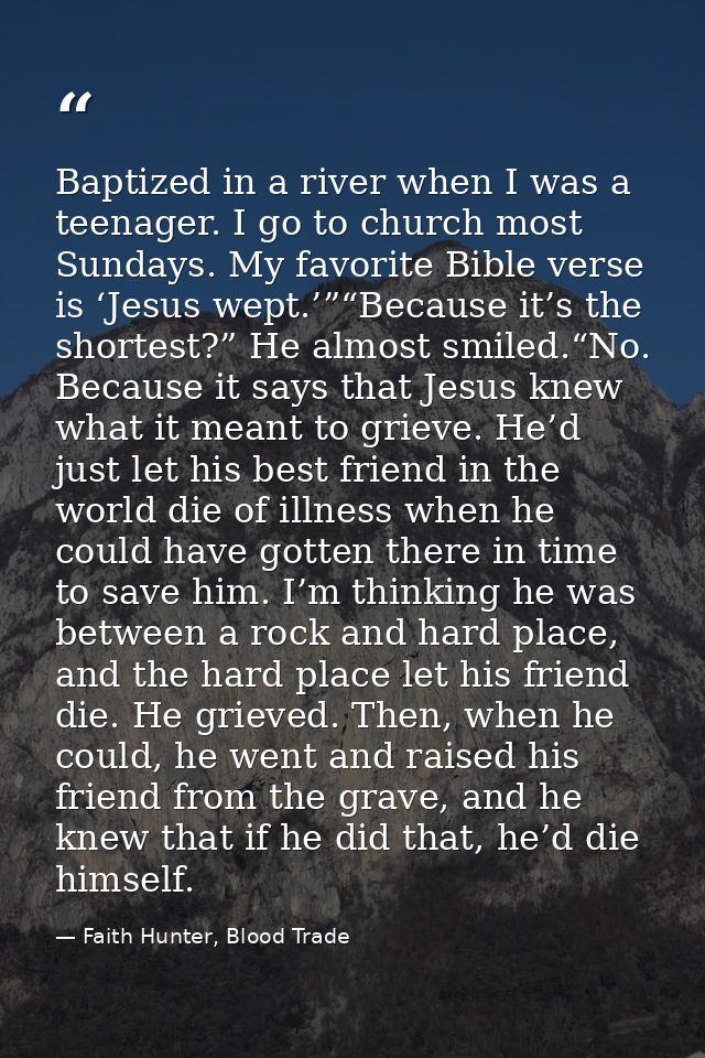 Baptized in a river when I was a teenager. I go to church most Sundays. My favorite Bible verse is ‘Jesus wept.’”“Becaus — Faith Hunter, Blood Trade