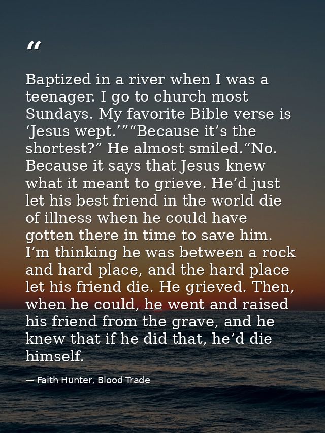 Baptized in a river when I was a teenager. I go to church most Sundays. My favorite Bible verse is ‘Jesus wept.’”“Becaus — Faith Hunter, Blood Trade