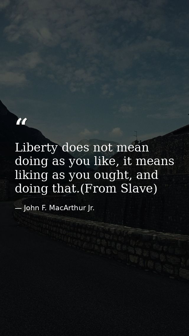 Liberty does not mean doing as you like, it means liking as you ought, and doing that.(From Slave) — John F. MacArthur Jr.