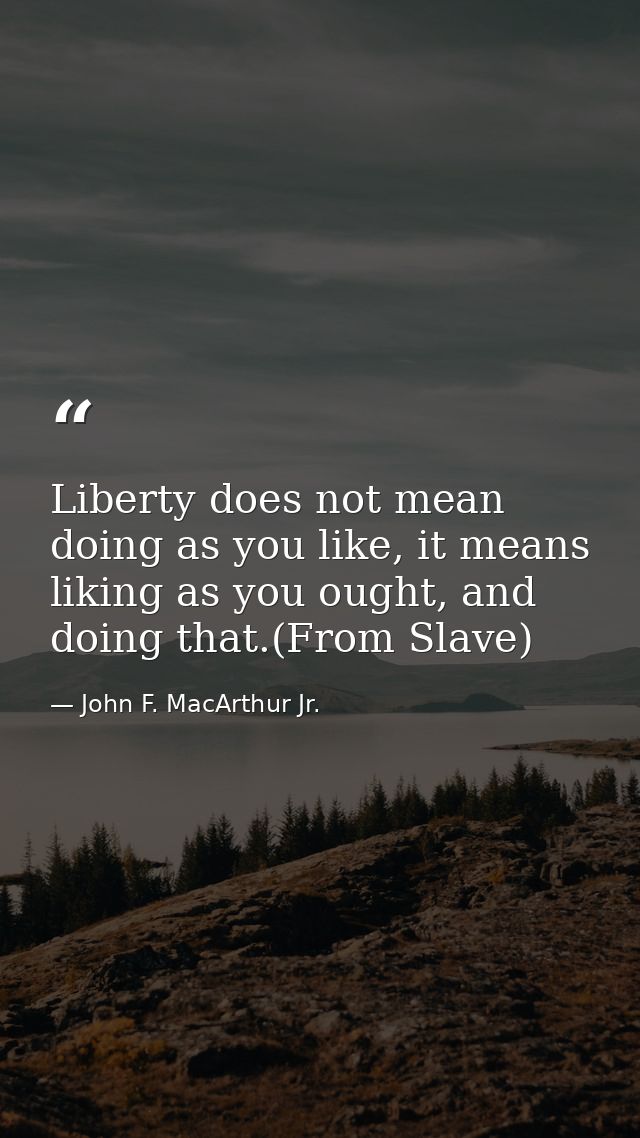 Liberty does not mean doing as you like, it means liking as you ought, and doing that.(From Slave) — John F. MacArthur Jr.