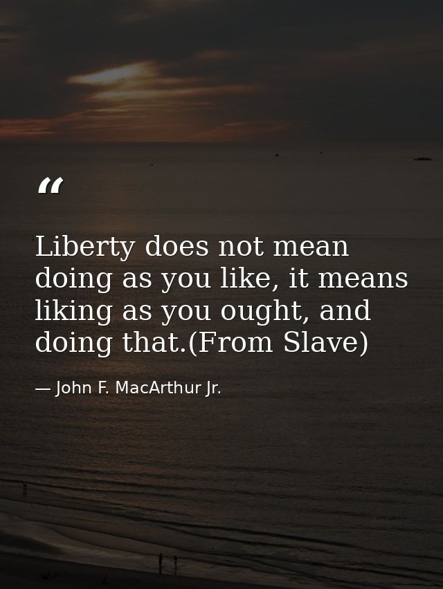 Liberty does not mean doing as you like, it means liking as you ought, and doing that.(From Slave) — John F. MacArthur Jr.