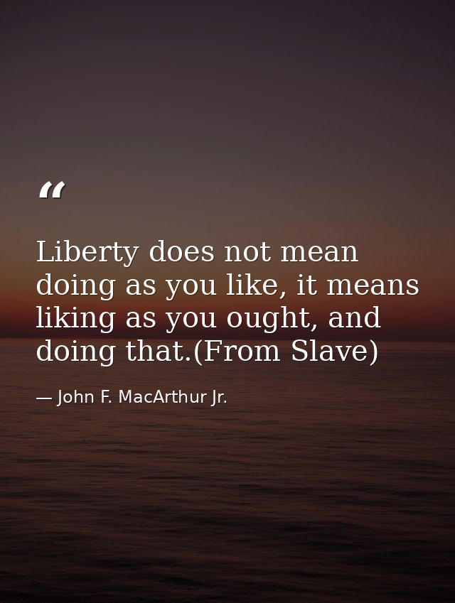 Liberty does not mean doing as you like, it means liking as you ought, and doing that.(From Slave) — John F. MacArthur Jr.