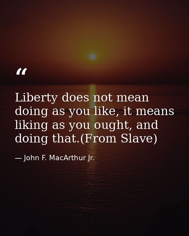 Liberty does not mean doing as you like, it means liking as you ought, and doing that.(From Slave) — John F. MacArthur Jr.