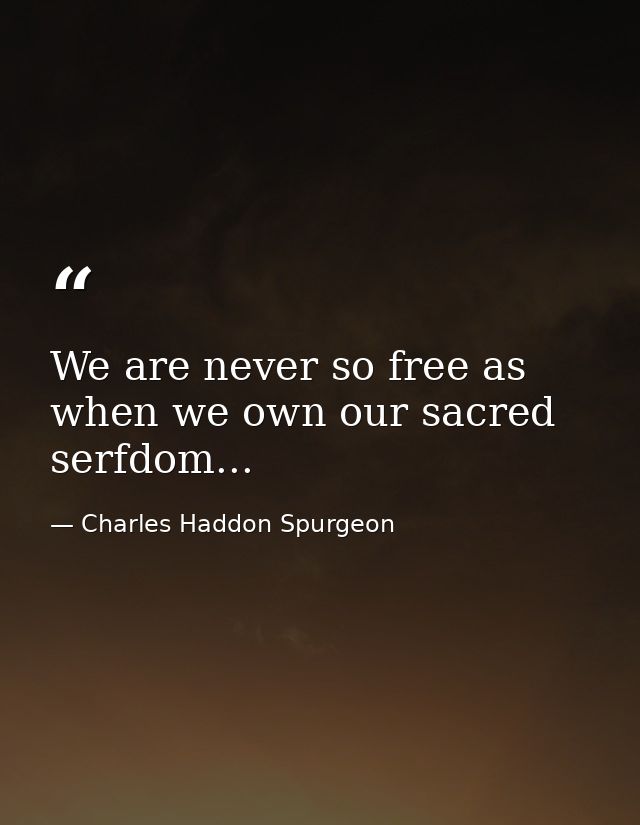 We are never so free as when we own our sacred serfdom... — Charles Haddon Spurgeon