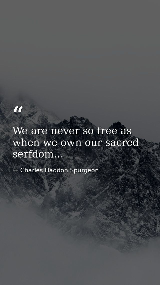 We are never so free as when we own our sacred serfdom... — Charles Haddon Spurgeon