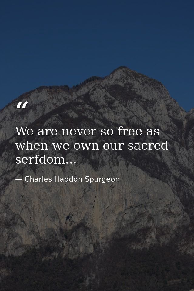We are never so free as when we own our sacred serfdom... — Charles Haddon Spurgeon