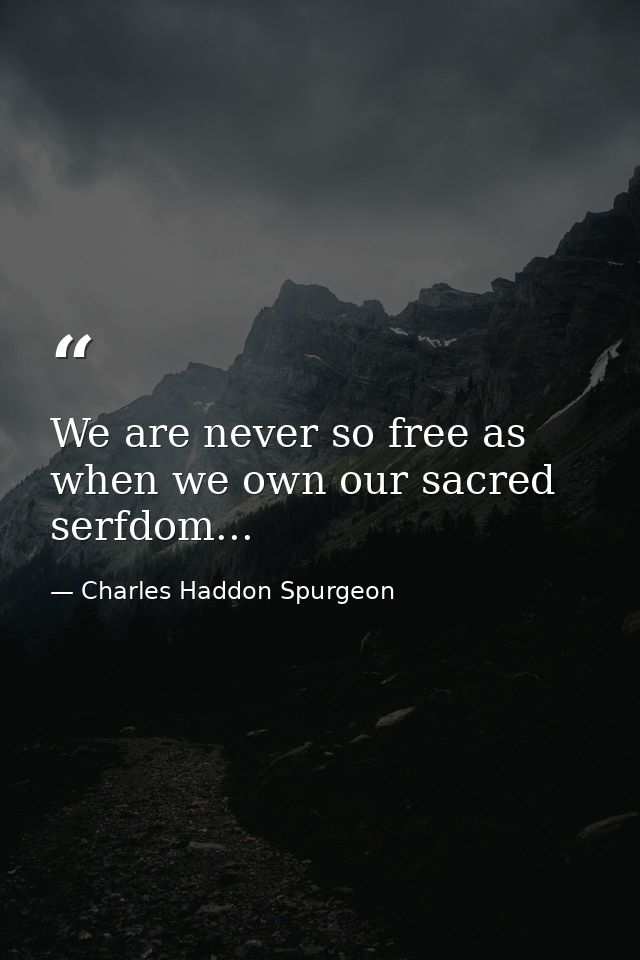 We are never so free as when we own our sacred serfdom... — Charles Haddon Spurgeon