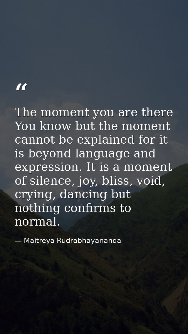 The moment you are there You know but the moment cannot be explained for it is beyond language and expression. It is a m — Maitreya Rudrabhayananda