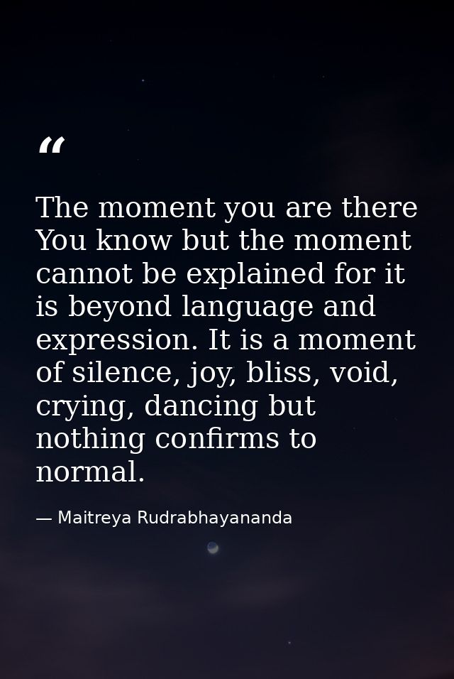 The moment you are there You know but the moment cannot be explained for it is beyond language and expression. It is a m — Maitreya Rudrabhayananda
