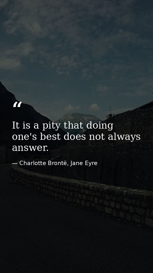 It is a pity that doing one's best does not always answer. — Charlotte Brontë, Jane Eyre