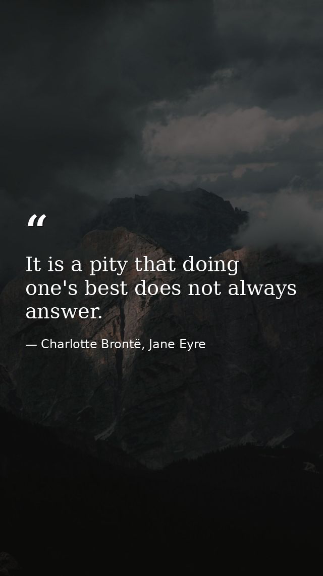 It is a pity that doing one's best does not always answer. — Charlotte Brontë, Jane Eyre