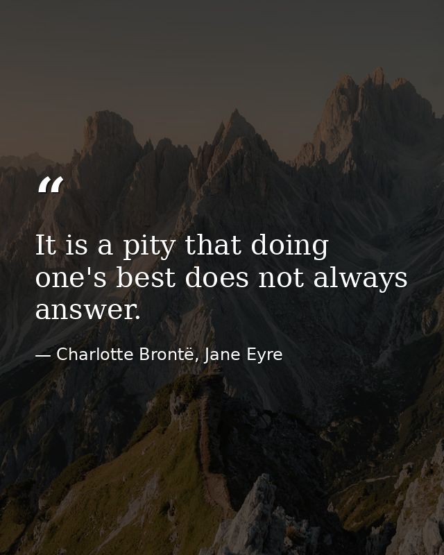 It is a pity that doing one's best does not always answer. — Charlotte Brontë, Jane Eyre