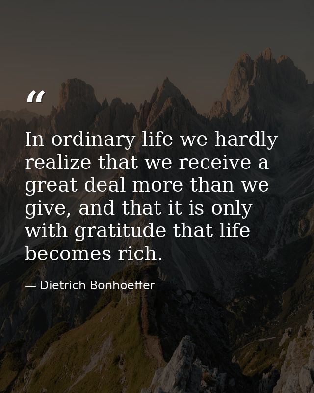 In ordinary life we hardly realize that we receive a great deal more than we give, and that it is only with gratitude th — Dietrich Bonhoeffer