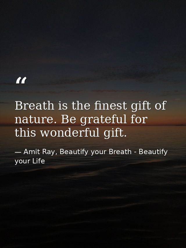 Breath is the finest gift of nature. Be grateful for this wonderful gift. — Amit Ray, Beautify your Breath - Beautify your Life