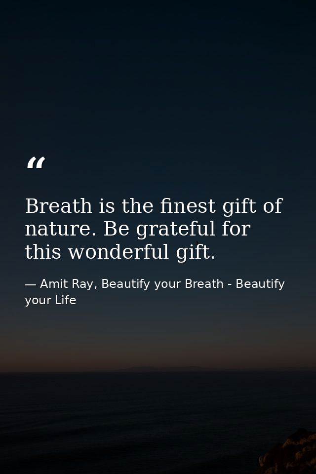 Breath is the finest gift of nature. Be grateful for this wonderful gift. — Amit Ray, Beautify your Breath - Beautify your Life