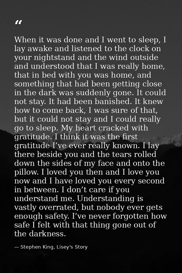 When it was done and I went to sleep, I lay awake and listened to the clock on your nightstand and the wind outside and  — Stephen King, Lisey's Story