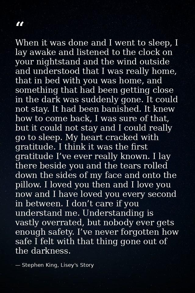 When it was done and I went to sleep, I lay awake and listened to the clock on your nightstand and the wind outside and  — Stephen King, Lisey's Story
