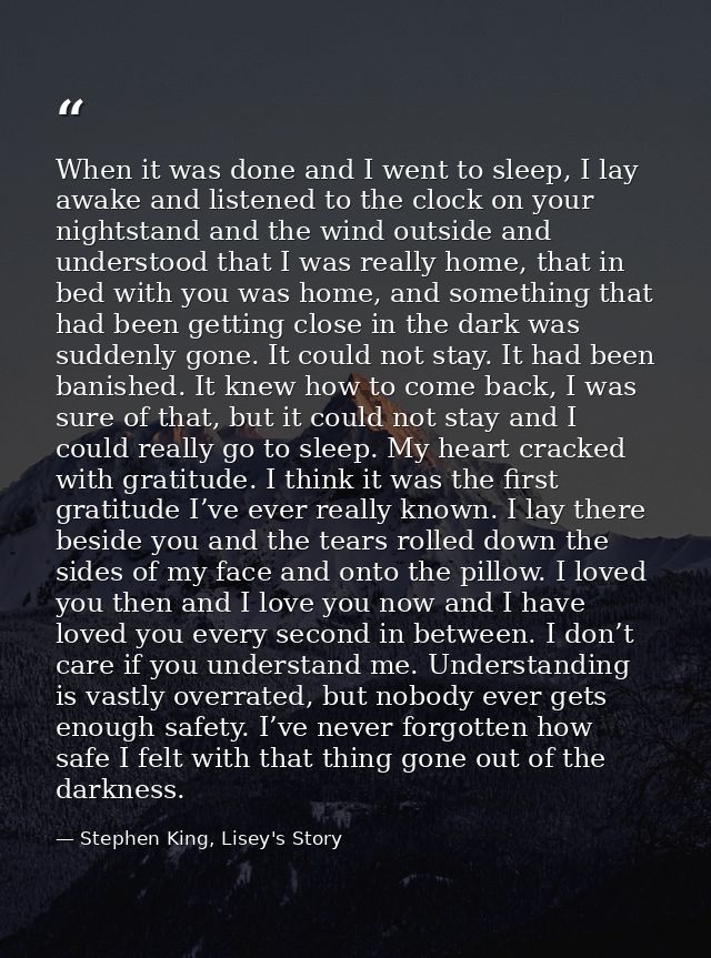 When it was done and I went to sleep, I lay awake and listened to the clock on your nightstand and the wind outside and  — Stephen King, Lisey's Story