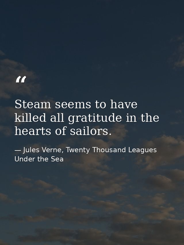Steam seems to have killed all gratitude in the hearts of sailors. — Jules Verne, Twenty Thousand Leagues Under the Sea