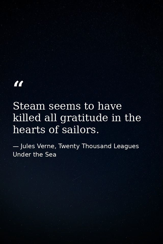 Steam seems to have killed all gratitude in the hearts of sailors. — Jules Verne, Twenty Thousand Leagues Under the Sea