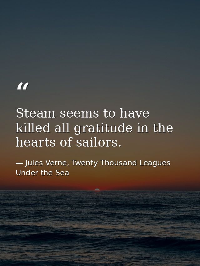 Steam seems to have killed all gratitude in the hearts of sailors. — Jules Verne, Twenty Thousand Leagues Under the Sea