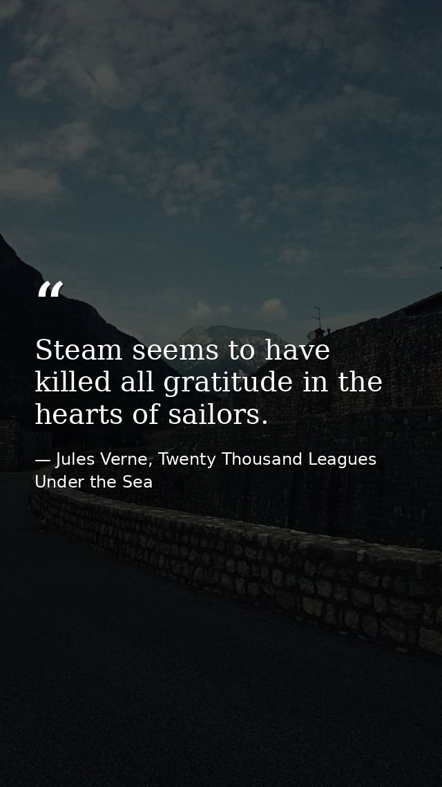 Steam seems to have killed all gratitude in the hearts of sailors. — Jules Verne, Twenty Thousand Leagues Under the Sea