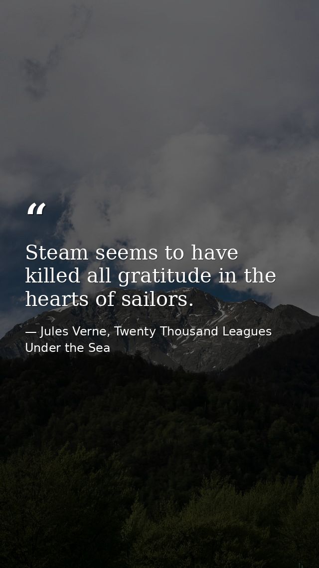 Steam seems to have killed all gratitude in the hearts of sailors. — Jules Verne, Twenty Thousand Leagues Under the Sea