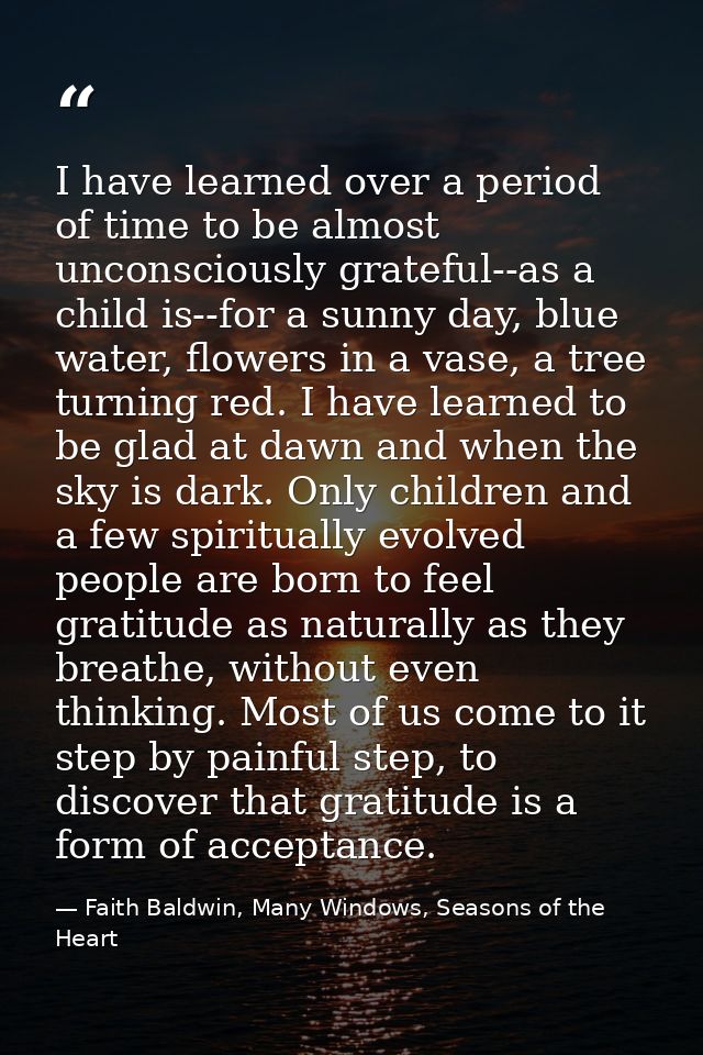I have learned over a period of time to be almost unconsciously grateful--as a child is--for a sunny day, blue water, fl — Faith Baldwin, Many Windows, Seasons of the Heart