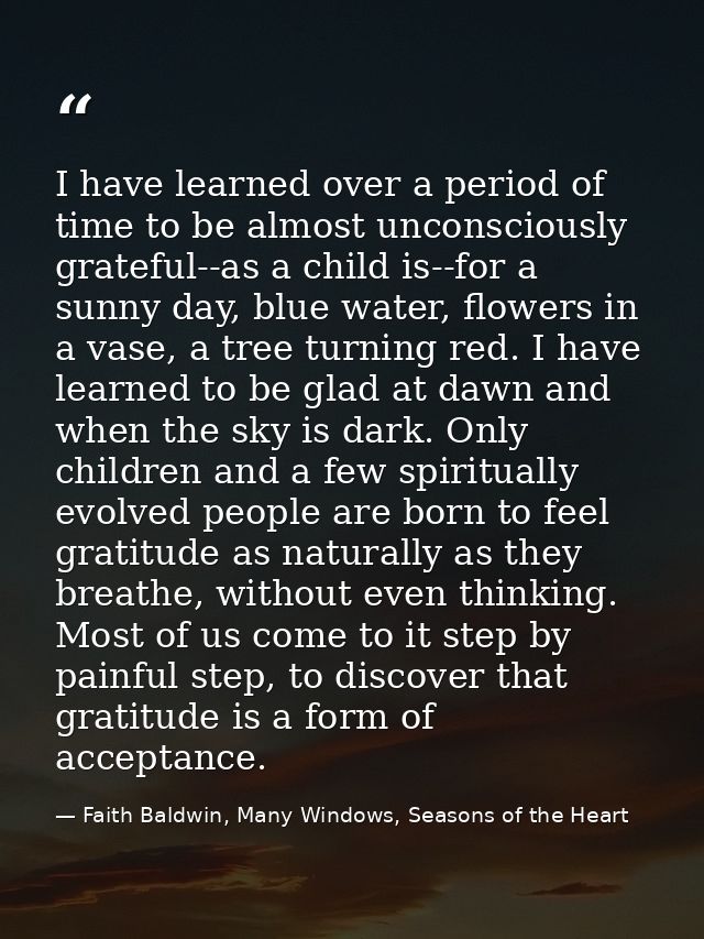 I have learned over a period of time to be almost unconsciously grateful--as a child is--for a sunny day, blue water, fl — Faith Baldwin, Many Windows, Seasons of the Heart