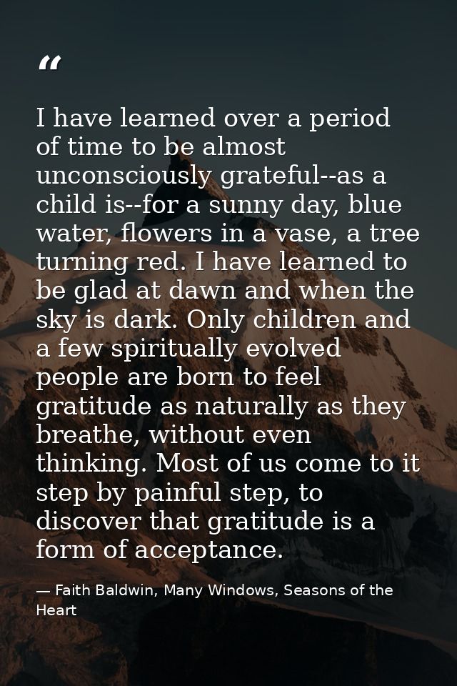 I have learned over a period of time to be almost unconsciously grateful--as a child is--for a sunny day, blue water, fl — Faith Baldwin, Many Windows, Seasons of the Heart