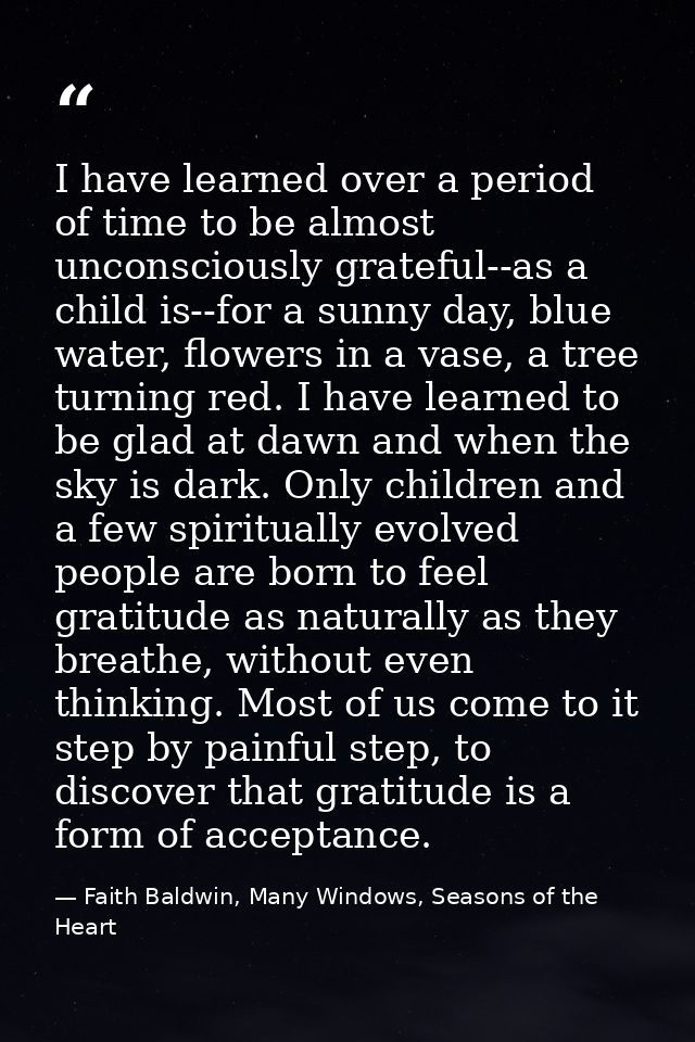 I have learned over a period of time to be almost unconsciously grateful--as a child is--for a sunny day, blue water, fl — Faith Baldwin, Many Windows, Seasons of the Heart