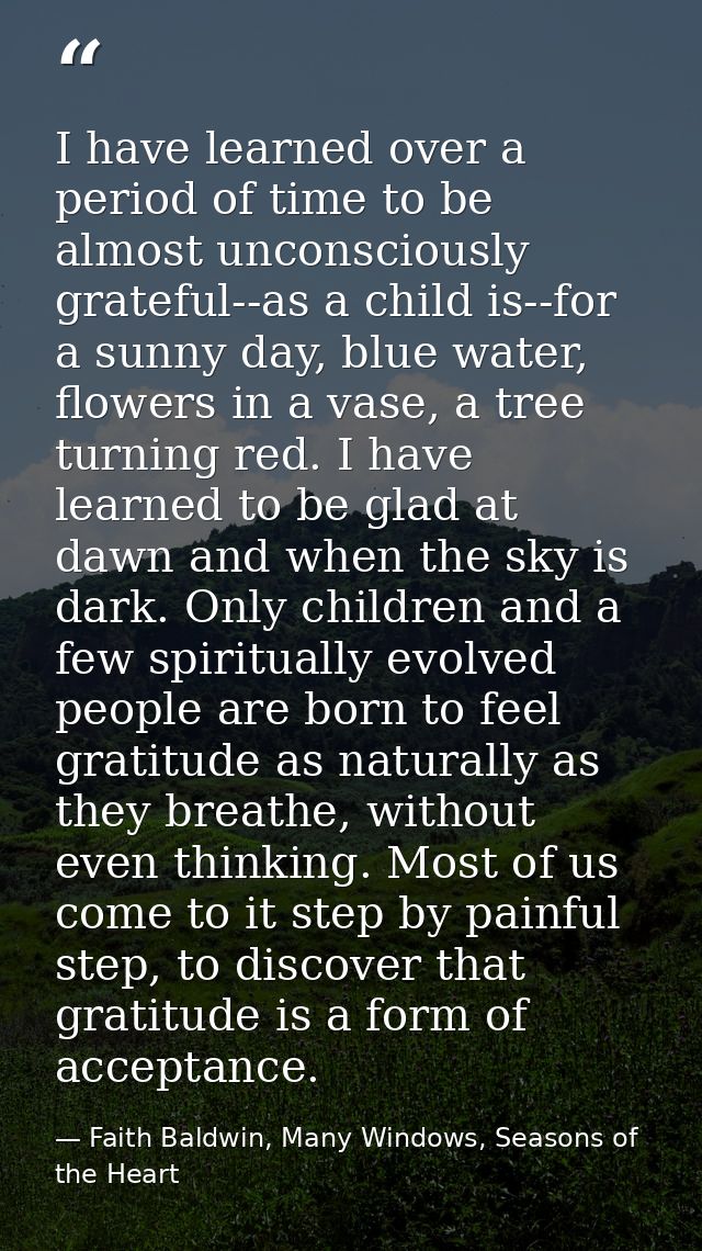 I have learned over a period of time to be almost unconsciously grateful--as a child is--for a sunny day, blue water, fl — Faith Baldwin, Many Windows, Seasons of the Heart