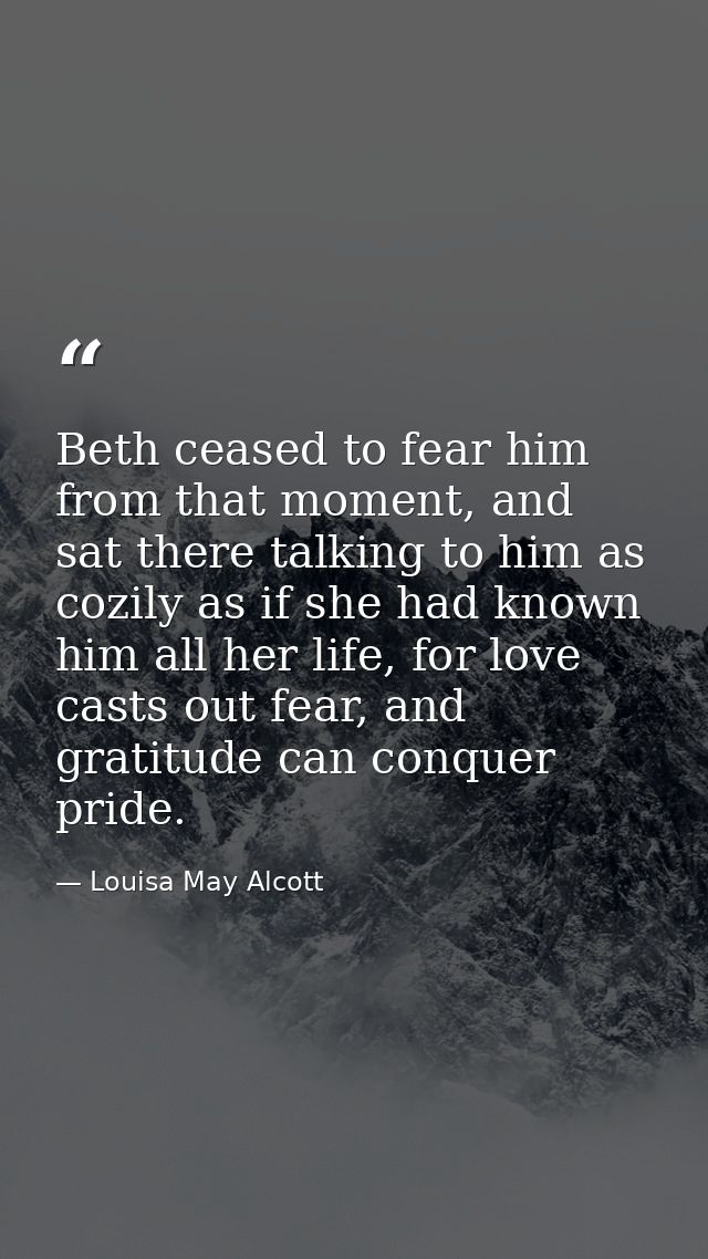 Beth ceased to fear him from that moment, and sat there talking to him as cozily as if she had known him all her life, f — Louisa May Alcott