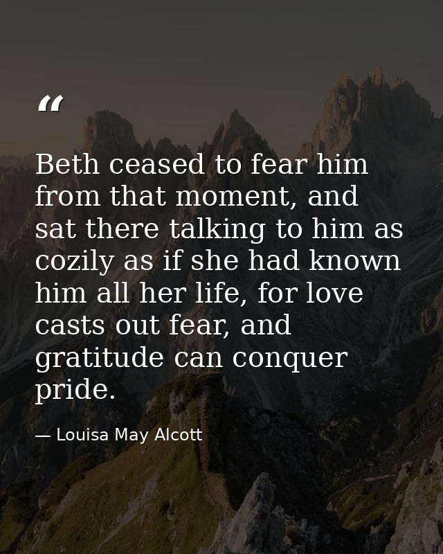 Beth ceased to fear him from that moment, and sat there talking to him as cozily as if she had known him all her life, f — Louisa May Alcott
