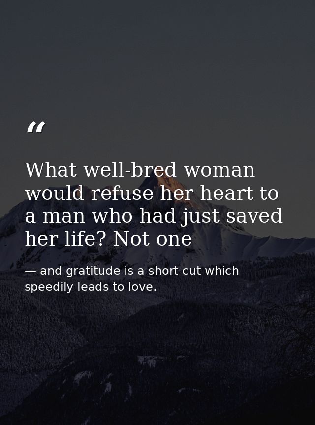 What well-bred woman would refuse her heart to a man who had just saved her life? Not one — and gratitude is a short cut which speedily leads to love.