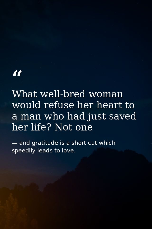 What well-bred woman would refuse her heart to a man who had just saved her life? Not one — and gratitude is a short cut which speedily leads to love.