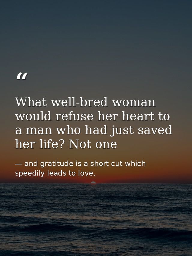 What well-bred woman would refuse her heart to a man who had just saved her life? Not one — and gratitude is a short cut which speedily leads to love.