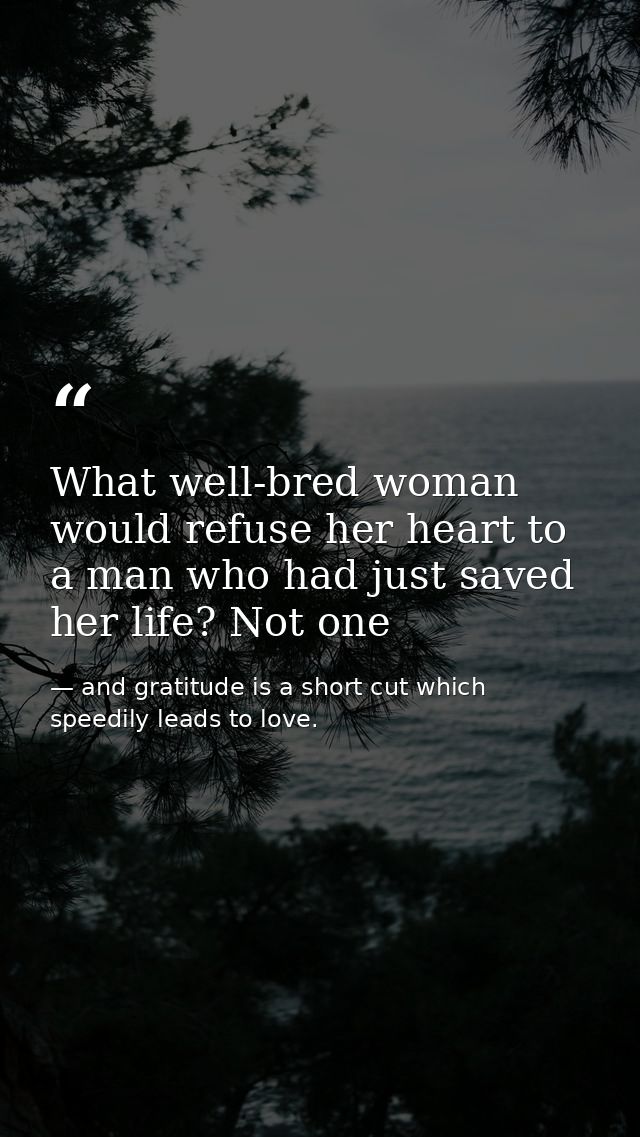 What well-bred woman would refuse her heart to a man who had just saved her life? Not one — and gratitude is a short cut which speedily leads to love.
