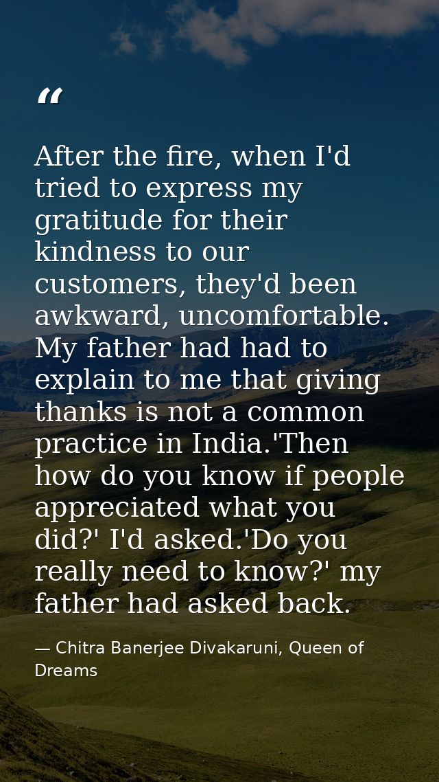 After the fire, when I'd tried to express my gratitude for their kindness to our customers, they'd been awkward, uncomfo — Chitra Banerjee Divakaruni, Queen of Dreams