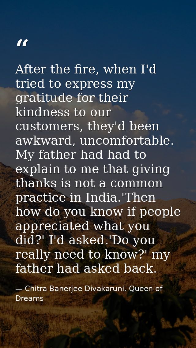 After the fire, when I'd tried to express my gratitude for their kindness to our customers, they'd been awkward, uncomfo — Chitra Banerjee Divakaruni, Queen of Dreams