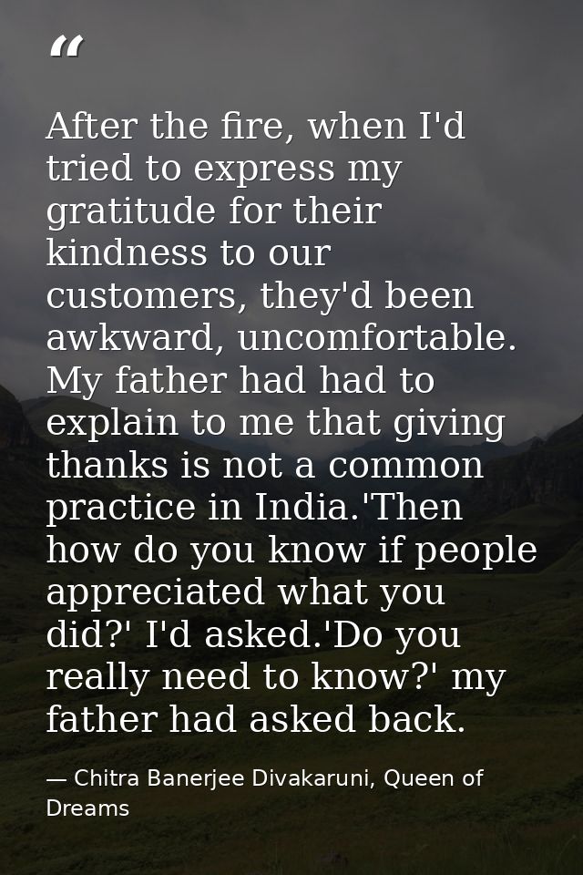 After the fire, when I'd tried to express my gratitude for their kindness to our customers, they'd been awkward, uncomfo — Chitra Banerjee Divakaruni, Queen of Dreams