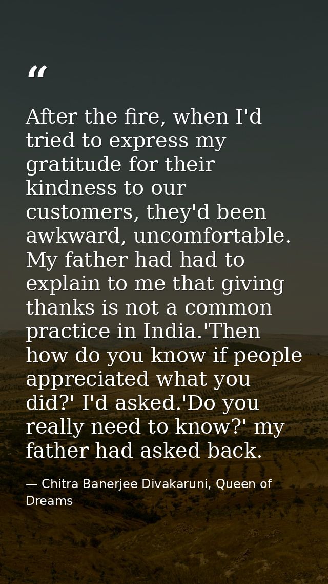 After the fire, when I'd tried to express my gratitude for their kindness to our customers, they'd been awkward, uncomfo — Chitra Banerjee Divakaruni, Queen of Dreams