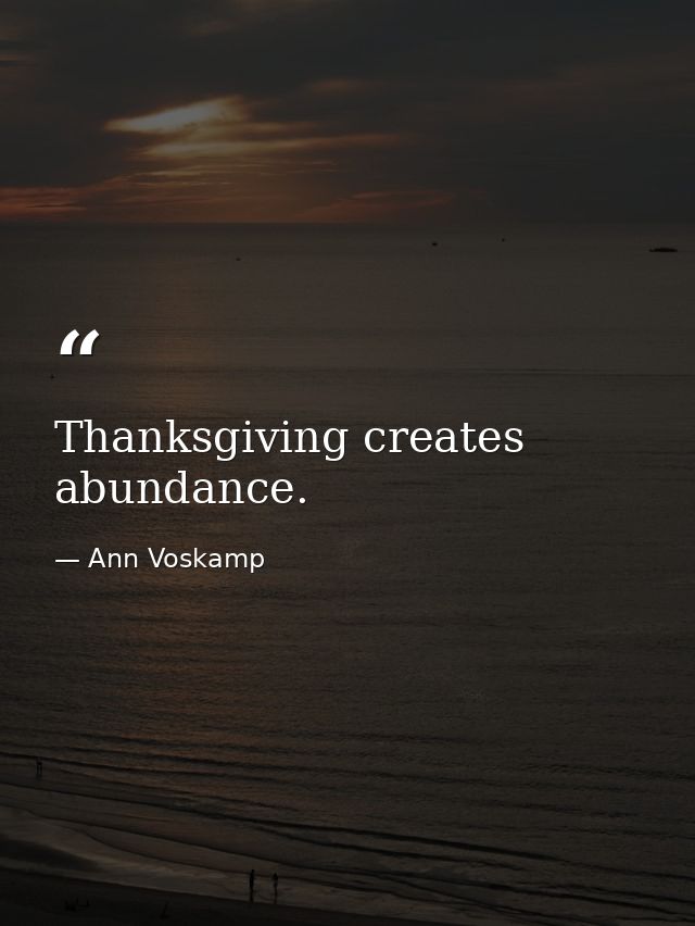 Thanksgiving creates abundance. — Ann Voskamp