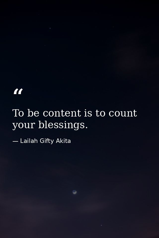 To be content is to count your blessings. — Lailah Gifty Akita