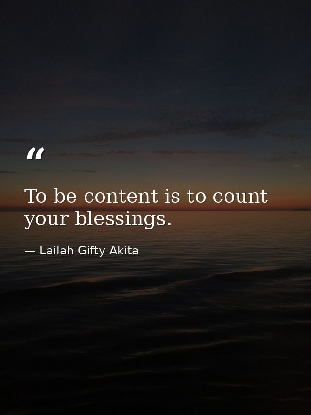 To be content is to count your blessings. — Lailah Gifty Akita